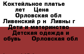 Коктейльное платье (8-10 лет) › Цена ­ 800 - Орловская обл., Ливенский р-н, Ливны г. Дети и материнство » Детская одежда и обувь   . Орловская обл.